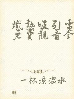 炽热吸引电视剧免费观看全集40集