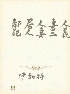 邻居人妻人公侵犯人妻三义三年片演