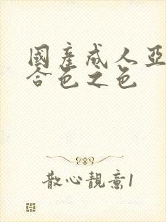 国产成人亚洲综合色之色