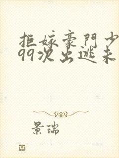 拒嫁豪门少夫人99次出逃未删