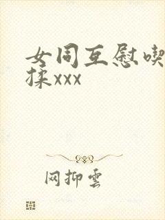 女同互慰吃奶互揉xxx