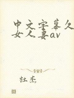 中文字幕久久熟女人妻av