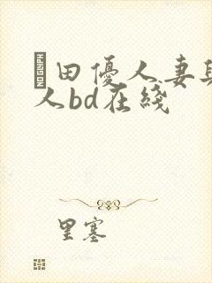 篠田优人妻与黑人bd在线