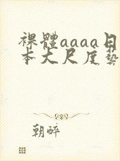 裸体aaaa日本大尺度艺术西西