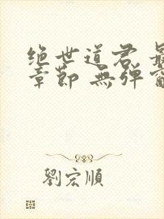 绝世道君 最新章节 无弹窗