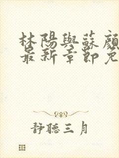 林阳与苏颜小说最新章节免费阅读