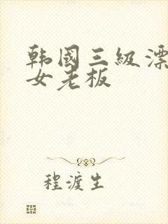 韩国三级漂亮的女老板