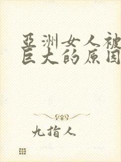 亚洲女人被黑人巨大的原因