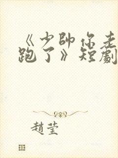 《少帅你老婆又跑了》短剧