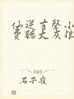 仙逆有声小说免费听大灰狼