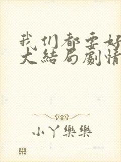 我们都要好好的大结局剧情