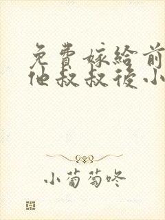 免费嫁给前男友他叔叔后小说