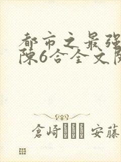 都市之最强狂兵陈6合全文阅读