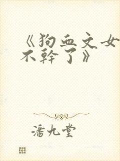 《狗血文女配她不干了》