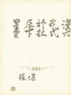 星辰于我漫画免费下拉式六漫画