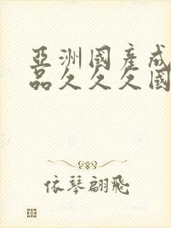 亚洲国产成人精品久久久国产