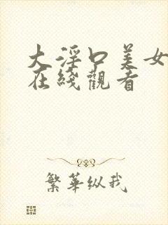 大淫口美女视频在线观看