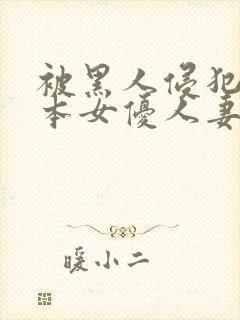 被黑人侵犯的日本女优人妻