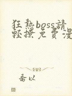 狂热boss请轻撩免费漫画下拉式六漫画