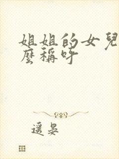 姐姐的女儿我怎么称呼