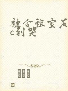 被合租室友糙汉c到哭