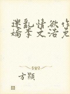 迷乱情欲作者李娇李文浩免费阅读