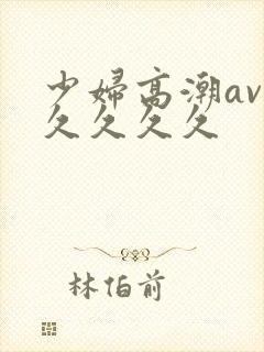 少妇高潮av久久久久久