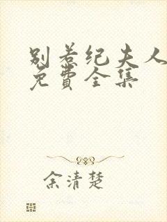 别惹纪夫人短剧免费全集