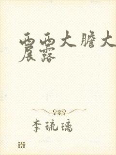 西西大胆大尺度展露