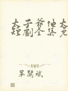 太子爷他太过野短剧全集免费观看