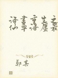 洛书重生之都市仙尊洛尘最新章节