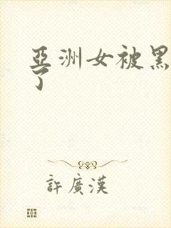 亚洲女被黑人弄了