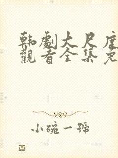 韩剧大尺度在线观看全集免费高清