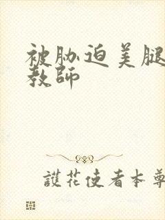 被胁迫美腿的女教师