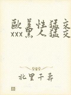 欧美性猛交 xxxx黑人猛交