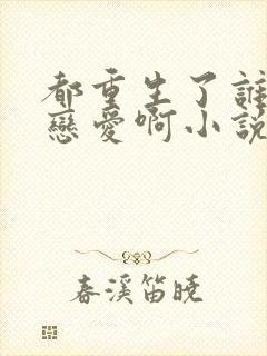 都重生了谁还谈恋爱啊小说阅读全文