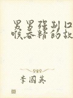 男男强制囗交深喉吞精的故事封面