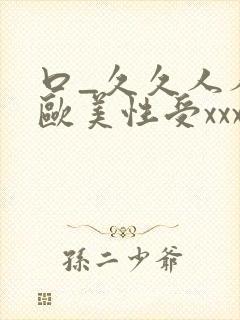 口_久久人人 欧美性受xxxx黑人xyx性爽_