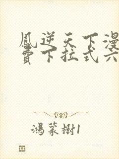 凤逆天下漫画免费下拉式六漫画