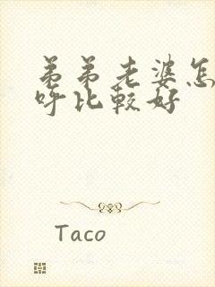 弟弟老婆怎么称呼比较好