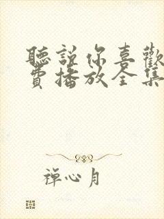 听说你喜欢我免费播放全集电视剧