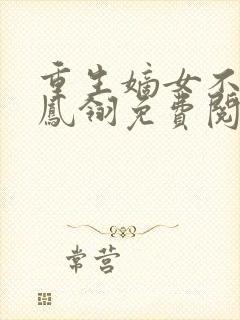 重生嫡女不好惹凤翎免费阅读