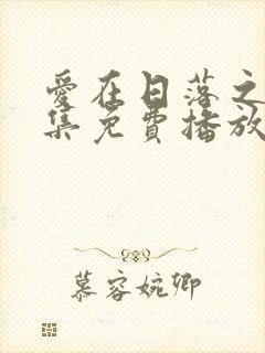 爱在日落之前全集免费播放封面