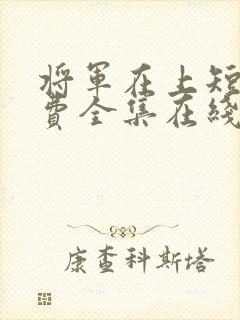 将军在上短剧免费全集在线观看电视剧