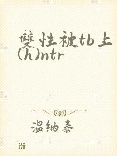 双性被tb上瘾(h)ntr