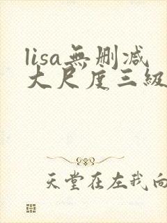 lisa无删减大尺度三级