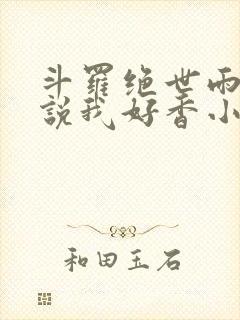 斗罗绝世雨浩总说我好香小说