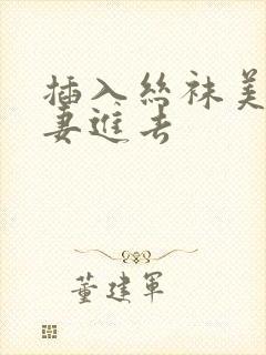 插入丝袜美腿人妻进去