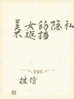 美女的隐私视频不遮挡