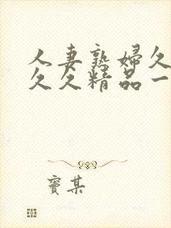 人妻熟妇久久久久久精品一区二区三